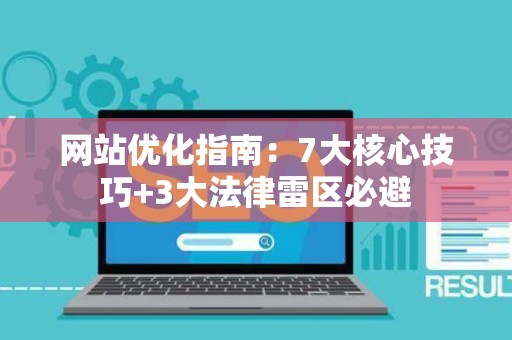 网站优化指南：7大核心技巧+3大法律雷区必避