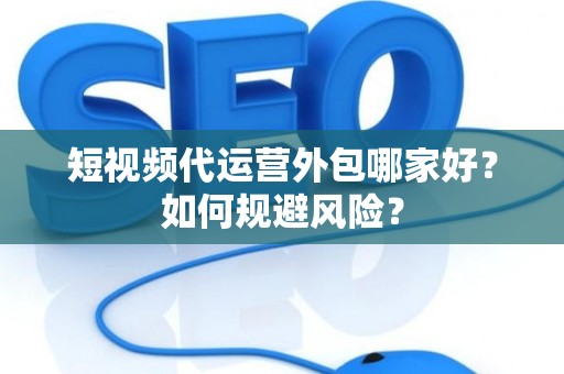 短视频代运营外包哪家好？如何规避风险？